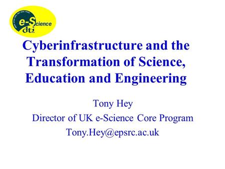 Cyberinfrastructure and the Transformation of Science, Education and Engineering Tony Hey Director of UK e-Science Core Program