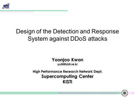 High Performance Research Network. Development Lab. / Supercomputing Center 1 Design of the Detection and Response System against DDoS attacks Yoonjoo.