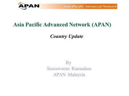 Asia Pacific Advanced Network (APAN) Country Update By Sureswaran Ramadass APAN Malaysia.