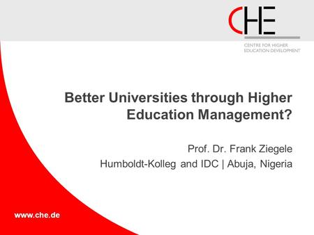 Www.che.de Better Universities through Higher Education Management? Prof. Dr. Frank Ziegele Humboldt-Kolleg and IDC | Abuja, Nigeria.