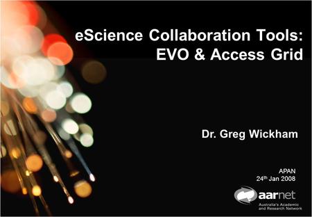 EScience Collaboration Tools: EVO & Access Grid Dr. Greg Wickham APAN 24 th Jan 2008.
