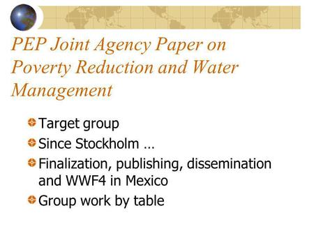 PEP Joint Agency Paper on Poverty Reduction and Water Management Target group Since Stockholm … Finalization, publishing, dissemination and WWF4 in Mexico.
