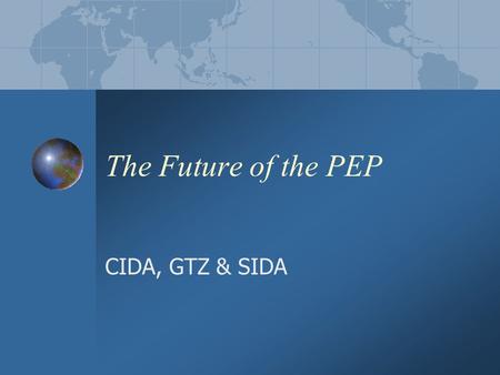 The Future of the PEP CIDA, GTZ & SIDA. Background PEP 1 London 2001 Knowledge management and exchange of experience on mainstreaming Conceptual and analytical.