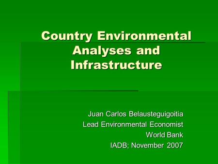 Country Environmental Analyses and Infrastructure Juan Carlos Belausteguigoitia Lead Environmental Economist World Bank IADB; November 2007.