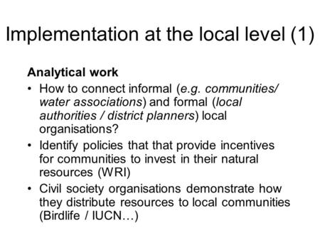 Implementation at the local level (1) Analytical work How to connect informal (e.g. communities/ water associations) and formal (local authorities / district.