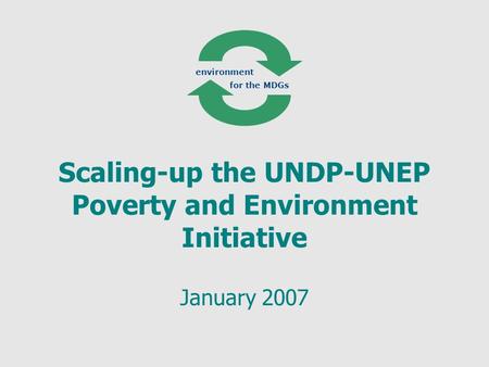 Scaling-up the UNDP-UNEP Poverty and Environment Initiative January 2007 environment for the MDGs.