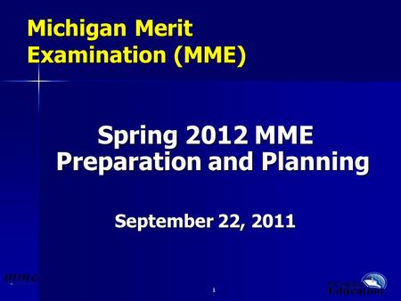 1 1 Michigan Merit Examination (MME) Spring 2012 MME Preparation and Planning September 22, 2011.