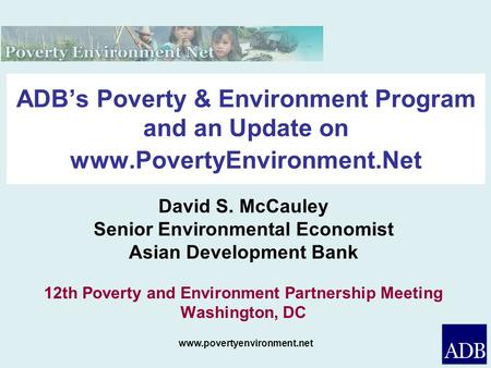 Www.povertyenvironment.net ADBs Poverty & Environment Program and an Update on www.PovertyEnvironment.Net David S. McCauley Senior Environmental Economist.