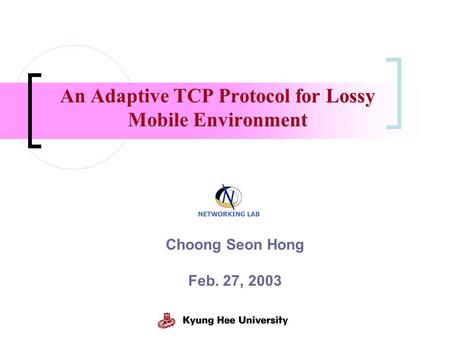 An Adaptive TCP Protocol for Lossy Mobile Environment Choong Seon Hong Feb. 27, 2003.