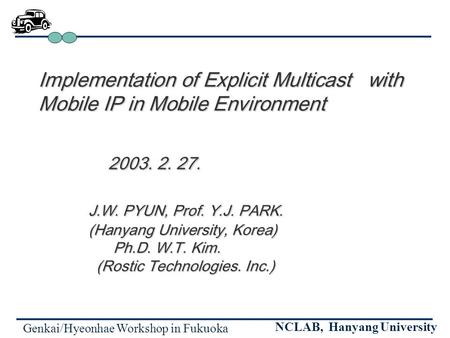 Genkai/Hyeonhae Workshop in Fukuoka NCLAB, Hanyang University Implementation of Explicit Multicast with Mobile IP in Mobile Environment 2003. 2. 27. 2003.