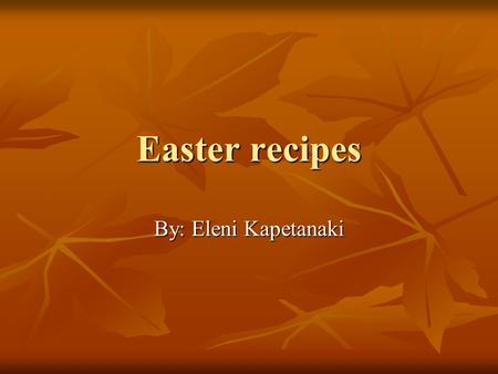 Easter recipes By: Eleni Kapetanaki. Easter lamp on the Spit INGREDIENTS INGREDIENTS To serve 15-20 persons, you need a lamb that weights about 10 kg!