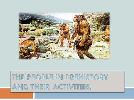 THE PEOPLE IN PREHISTORY AND THEIR ACTIVITIES.