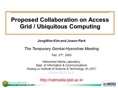 N ETWORKed M EDIA L AB. D EPT. OF I NFO. & C OMM., K-JIST Proposed Collaboration on Access Grid / Ubiquitous Computing JongWon Kim and Juwon Park The Temporary.