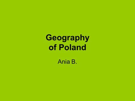 Geography of Poland Ania B..