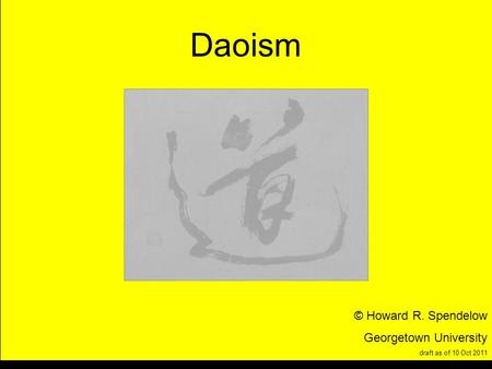 Title Daoism © Howard R. Spendelow Georgetown University draft as of 10 Oct 2011.