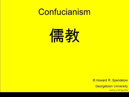 Title Confucianism © Howard R. Spendelow Georgetown University draft as of 30 Sep 2013.