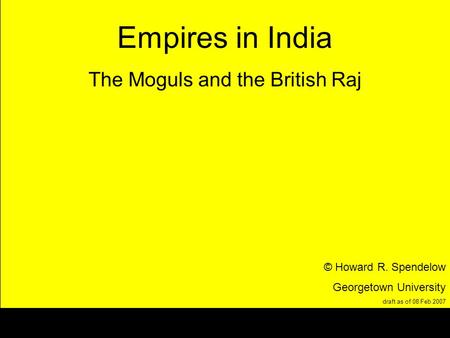The British Raj in India © Howard R. Spendelow Georgetown University draft as of 18 Feb 2006 Empires in India The Moguls and the British Raj © Howard R.