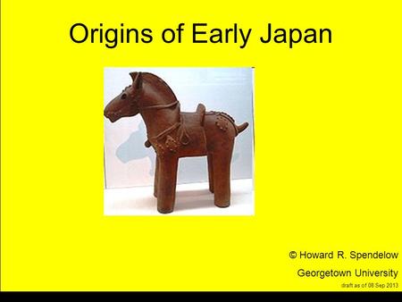 Title Origins of Early Japan © Howard R. Spendelow Georgetown University draft as of 08 Sep 2013.