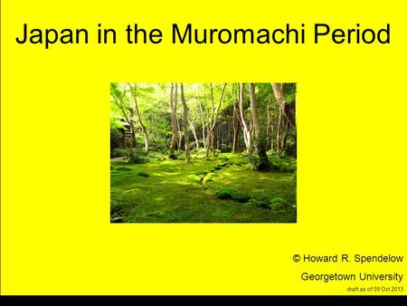Title Japan in the Muromachi Period © Howard R. Spendelow Georgetown University draft as of 09 Oct 2013.