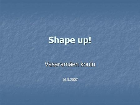 Shape up! Vasaramäen koulu 16.5.2007. Shape up -ideagroup from grades 3-6, 2 pupils/class START: What kind of a person is healthy or feeling good? Pupils.