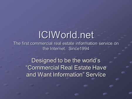 ICIWorld.net The first commercial real estate information service on the Internet. Since1994 Designed to be the worlds Commercial Real Estate Have and.