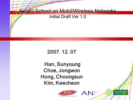 2007. 12. 07 Han, Sunyoung Choe, Jongwon Hong, Choongsun Kim, Keecheon AsiaFI School on Mobil/Wireless Networks Initial Draft Ver 1.0.