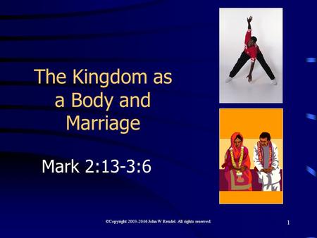 ©Copyright 2003-2046 John W Rendel. All rights reserved. 1 The Kingdom as a Body and Marriage Mark 2:13-3:6.