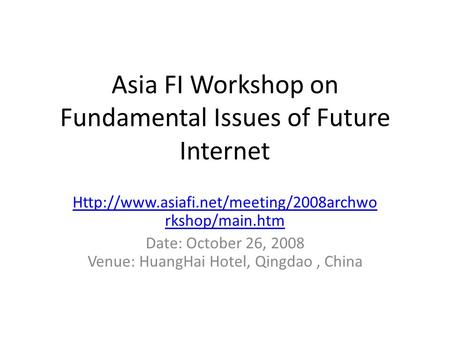 Asia FI Workshop on Fundamental Issues of Future Internet  rkshop/main.htm Date: October 26, 2008 Venue: HuangHai.