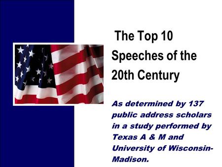 The Top 10 Speeches of the 20th Century As determined by 137 public address scholars in a study performed by Texas A & M and University of Wisconsin- Madison.