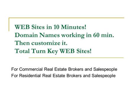 WEB Sites in 10 Minutes! Domain Names working in 60 min. Then customize it. Total Turn Key WEB Sites! For Commercial Real Estate Brokers and Salespeople.