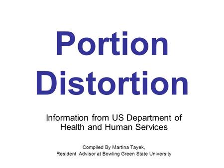 Portion Distortion Information from US Department of Health and Human Services Compiled By Martina Tayek, Resident Advisor at Bowling Green State University.
