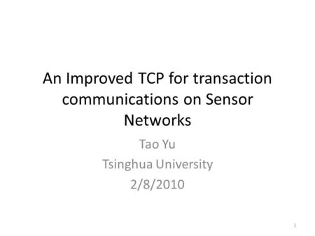 An Improved TCP for transaction communications on Sensor Networks Tao Yu Tsinghua University 2/8/2010 1.