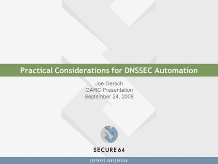 Practical Considerations for DNSSEC Automation Joe Gersch OARC Presentation September 24, 2008.