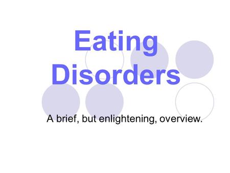 Eating Disorders A brief, but enlightening, overview.