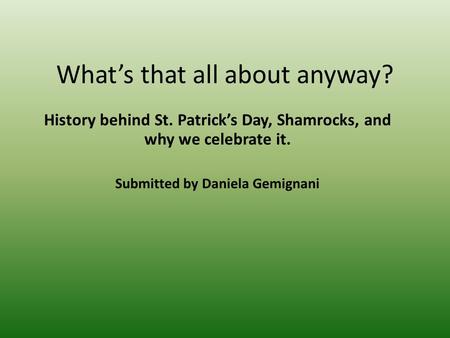 Whats that all about anyway? History behind St. Patricks Day, Shamrocks, and why we celebrate it. Submitted by Daniela Gemignani.