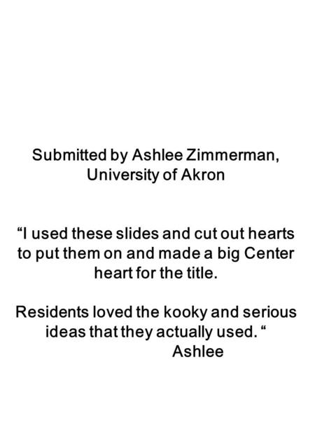 Submitted by Ashlee Zimmerman, University of Akron I used these slides and cut out hearts to put them on and made a big Center heart for the title. Residents.