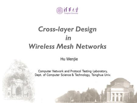 Cross-layer Design in Wireless Mesh Networks Hu Wenjie Computer Network and Protocol Testing Laboratory, Dept. of Computer Science & Technology, Tsinghua.