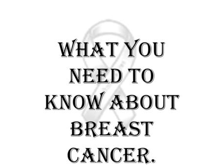 What you need to know about breast cancer.