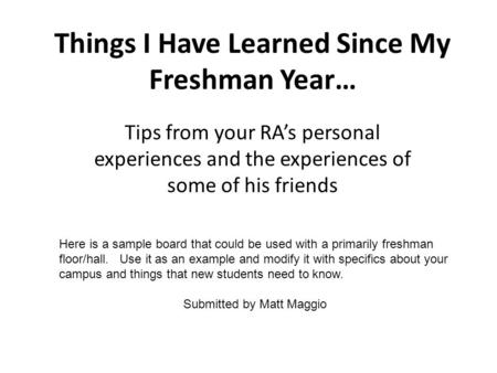 Things I Have Learned Since My Freshman Year… Tips from your RAs personal experiences and the experiences of some of his friends Here is a sample board.