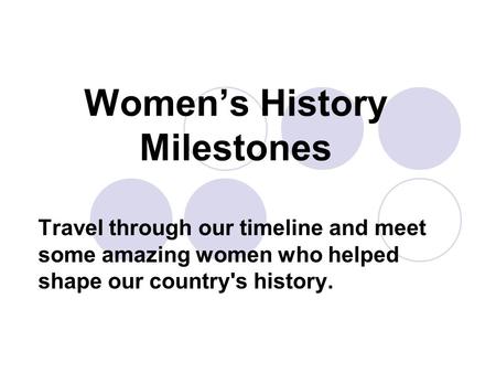 Womens History Milestones Travel through our timeline and meet some amazing women who helped shape our country's history.