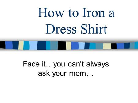 How to Iron a Dress Shirt Face it…you cant always ask your mom…