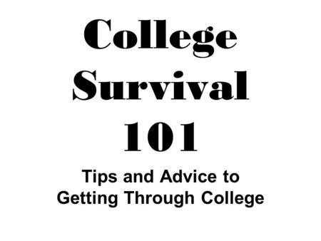 College Survival 101 Tips and Advice to Getting Through College.