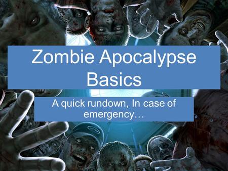 Zombie Apocalypse Basics A quick rundown, In case of emergency…