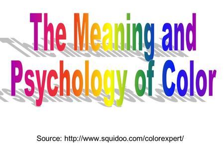 Source: http://www.squidoo.com/colorexpert/ The Meaning and Psychology of Color Source: http://www.squidoo.com/colorexpert/
