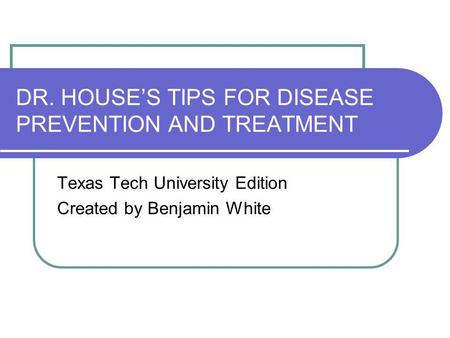 DR. HOUSES TIPS FOR DISEASE PREVENTION AND TREATMENT Texas Tech University Edition Created by Benjamin White.