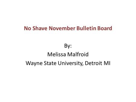 No Shave November Bulletin Board By: Melissa Malfroid Wayne State University, Detroit MI.