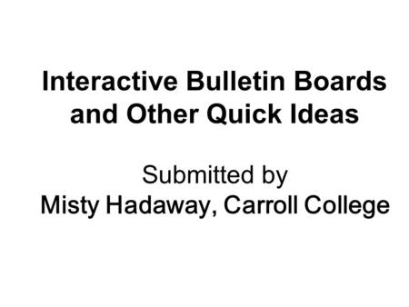 Interactive Bulletin Boards and Other Quick Ideas Submitted by Misty Hadaway, Carroll College.
