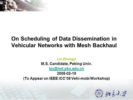 On Scheduling of Data Dissemination in Vehicular Networks with Mesh Backhaul Liu Zhongyi M.S. Candidate, Peking Univ. 2008-02-19 (To.