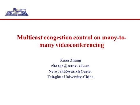 Multicast congestion control on many-to- many videoconferencing Xuan Zhang Network Research Center Tsinghua University, China.