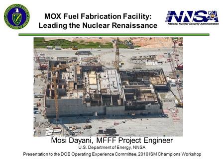 Mosi Dayani, MFFF Project Engineer U.S. Department of Energy, NNSA Presentation to the DOE Operating Experience Committee, 2010 ISM Champions Workshop.